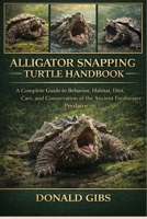 ALLIGATOR SNAPPING TURTLE HANDBOOK: A Complete Guide to Behavior, Habitat, Diet, Care, and Conservation of the Ancient Freshwater Predator. B0GY2N5MZW Book Cover