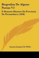 Biografias de Alguns Poetas V2: E Homens Illustres Da Provincia de Pernambuco 1160328455 Book Cover