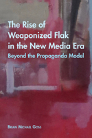 The Rise of Weaponized Flak in the New Media Era: Beyond the Propaganda Model 1433142597 Book Cover