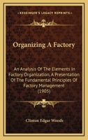 Organizing A Factory: An Analysis Of The Elements In Factory Organization, A Presentation Of The Fundamental Principles Of Factory Management 1120335221 Book Cover