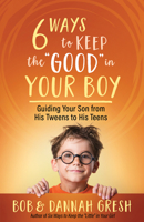 Six Ways to Keep the “Good” in Your Boy: Guiding Your Son from His Tweens to His Teens 0736981977 Book Cover