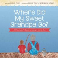 Where Did My Sweet Grandpa Go?: A Preschooler's Guide to Losing a Loved One 0997413026 Book Cover