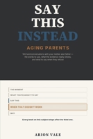 Say This Instead: Aging Parents: 100 Hard Conversations with Your Mother and Father — the Words to Use, What the Evidence Really Shows, and What to Say When They Refuse B0HFW9R4GY Book Cover