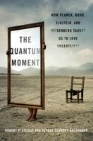 The Quantum Moment: How Planck, Bohr, Einstein, and Heisenberg Taught Us to Love Uncertainty 0393067920 Book Cover