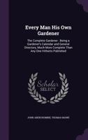 Every Man His Own Gardener: Being a New, and Much More Complete Gardener's Kalendar, and General Director, Than Any One Hitherto Published ... 1019160268 Book Cover