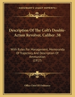 Description Of The Colt's Double-Action Revolver, Caliber .38: With Rules For Management, Memoranda Of Trajectory, And Description Of Ammunition 1165402769 Book Cover