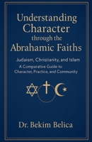 Understanding Character through the Abrahamic Faiths: Judaism, Christianity, and Islam A Comparative Guide to Character, Practice, and Community B0G4NJSV3B Book Cover