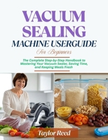 Vacuum Sealing Machine User Guide for Beginners: The Complete Step-by-Step Handbook to Mastering Your Vacuum Sealer, Saving Time, and Keeping Meals Fresh B0FDRD4JYY Book Cover