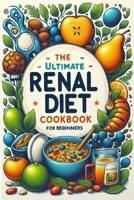 The Ultimate RENAL Diet Recipes Cookbook for Beginners: A Comprehensive Guide to Nourishing Recipes for Effective Kidney Disease Management and Holistic Well-Being, 3-Week Meal Plan Included B0CQYDWQZ9 Book Cover