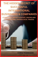 THE HIDDEN SECRET OF SUCCESSFUL INTERNATIONAL BUSINESSES & COMPANIES: (COMPANIES, IMPORT & EXPORT, BAKING AND INTERNATIONAL TRADES/LOCAL TRADES) B0CVW58R3C Book Cover