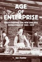 Age of Enterprise: Discovering the New Zealand Entrepreneur 1880-1910 1869403819 Book Cover