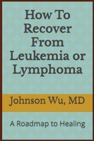 How To Recover From Leukemia Or Lymphoma: A Roadmap to Healing 1998455475 Book Cover