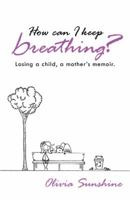 How Can I Keep Breathing?: Losing a Child, a Mother's Memoir. 1452575673 Book Cover