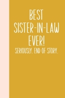 Best Sister-In-Law Ever! Seriously. End of Story.: Lined Journal in Yellow for Writing, Journaling, To Do Lists, Notes, Gratitude, Ideas, and More with Funny Cover Quote 1673736130 Book Cover