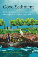 Good Sediment: Black Ecologies and the Politics of Restoration in Coastal Louisiana 0295754672 Book Cover