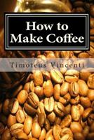 How to Make Coffee: Coffee beans, roasting coffee, espresso, iced coffee, other coffee recipes and coffee health [Kindle Edition] 1479242365 Book Cover