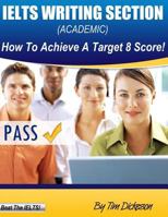 IELTS Writing Section (Academic): How To Achieve A Target 8 Score 1484120639 Book Cover