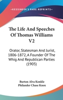 The Life And Speeches Of Thomas Williams V2: Orator, Statesman And Jurist, 1806-1872, A Founder Of The Whig And Republican Parties 0548834237 Book Cover
