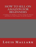 How to Sell on Amazon for Beginners: A Complete List Of Basics To Start Selling On Amazon And Where to Find Products To Sell On Amazon 1532747608 Book Cover