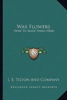 Wax Flowers: How to Make Them 0548621004 Book Cover