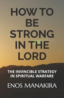 How to Be Strong in the Lord: The Invincible Strategy in Spiritual Warfare 1719998779 Book Cover