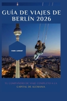 GUÍA DE VIAJES DE BERLÍN 2026: Tu compañero de viaje completo a la capital de Alemania (Spanish Edition) B0GL913NMD Book Cover