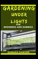 Gardening Under Lights For Beginners And Dummies: Basic Guide To Successful Gardening Under Lights B08KH3R21G Book Cover