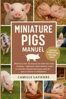 MINIATURE PIGS MANUEL: Maîtrisez l'art du manuel de soins des mini-cochons - Logement, alimentation, dressage, santé et conseils comportementaux pour les porcs ventrus et miniatures B0FTVN5X58 Book Cover
