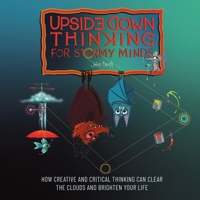 UPSIDE DOWN THINKING FOR STORMY MINDS: How Creative and Critical Thinking can Clear the Clouds and Brighten Your Life B0FTGFKGVV Book Cover
