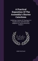 A Practical Exposition of the Assembly's Shorter Catechism: Exhibiting a System of Theology in a Popular Form, and Particularly Adapted for Family Instruction, Volume 1 1347944206 Book Cover