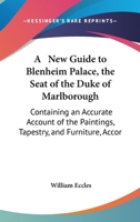 A New Guide To Blenheim Palace, The Seat Of The Duke Of Marlborough: Containing An Accurate Account Of The Paintings, Tapestry, And Furniture, According To The Present Arrangement (1852) 1437461913 Book Cover