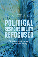 Political Responsibility Refocused: Thinking Justice after Iris Marion Young 1442614420 Book Cover
