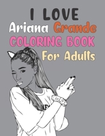I love Ariana Grande Coloring Book For Adult: Ariana Grande Activity Book For Teens B09BTCFF5Q Book Cover