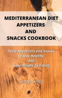 Mediterranean Diet Appetizers and Snacks Cookbook: Tasty Appetizers and Snacks to Stay Healthy and Lose Weight by Eating 1801411735 Book Cover