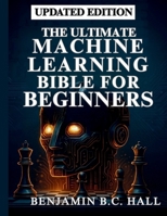 The Ultimate Machine Learning Bible for Beginners: From Fundamentals to Practice (General Codinng and programming books) B0FMJQCJNN Book Cover