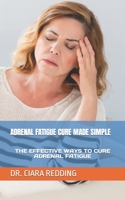 ADRENAL FATIGUE CURE MADE SIMPLE: THE EFFECTIVE WAYS TO CURE ADRENAL FATIGUE B0BGZDV95D Book Cover
