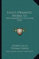Lillo's Dramatic Works V2: With Memoirs Of The Author 1164888889 Book Cover