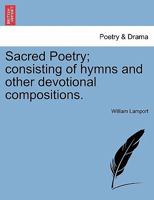 Sacred Poetry; Consisting of Hymns and Other Devotional Compositions. 1241352097 Book Cover