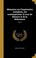 Mémoires sur l'impératrice Joséphine, ses contemporains, la cour de Navarre et de la Malmaison; Tome 2 1371916896 Book Cover