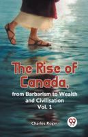 The Rise Of Canada, From Barbarism To Wealth And Civilisation Vol. 1 9359392537 Book Cover