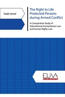 The Right to Life Protected Persons during Armed Conflict: A Comparative Study of International Humanitarian Law and Human Rights Law 9975341187 Book Cover
