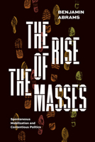 The Rise of the Masses: Spontaneous Mobilization and Contentious Politics 022682683X Book Cover