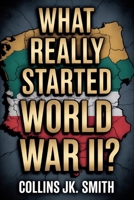 What Really Started World War II?: The Hidden Story of How Versailles, Hitler, and Appeasement Pushed the World into Darkness B0FSC4326D Book Cover