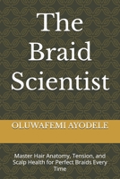The Braid Scientist: Master Hair Anatomy, Tension, and Scalp Health for Perfect Braids Every Time B0H6NQYHZH Book Cover