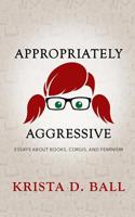 Appropriately Aggressive: Essays About Books, Corgis, and Feminism 1090887612 Book Cover