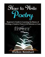 How to Write Poetry: Beginner's Guide to Learning the Basics of Writing a Creative Poem in 60 Minutes or Less 1542787327 Book Cover