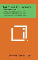 The Stamp Collector's Handbook: A Valuable Storehouse Of Philatelic Knowledge, For Pleasure Or For Investment 101417239X Book Cover