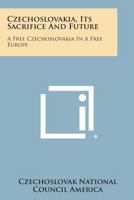Czechoslovakia, Its Sacrifice and Future: A Free Czechoslovakia in a Free Europe 1258589109 Book Cover