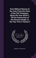 Post-Biblical History of the Jews From the Close of the Old Testament, About the Year 420 B.C., Till the Destruction of the Second Temple, in the Year 70 B.C; Volume 2 1356350127 Book Cover