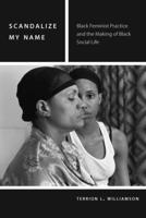 Scandalize My Name: Black Feminist Practice and the Making of Black Social Life 082327473X Book Cover